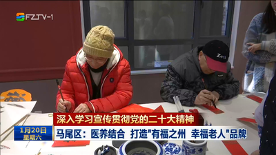 深入学习宣传贯彻党的二十大精神 马尾区：医养结合 打造“有福之州 幸福老人”品牌