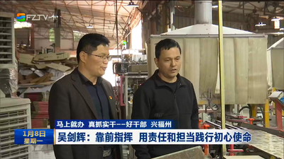 马上就办 真抓实干——好干部 兴福州 吴剑辉：靠前指挥 用责任和担当践行初心使命