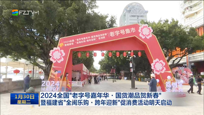 2024全国“老字号嘉年华•国货潮品贺新春”暨福建省“全闽乐购•跨年迎新”促消费活动明天启动