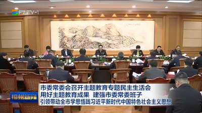 市委常委会召开主题教育专题民主生活会 用好主题教育成果 建强市委常委班子 引领带动全市学思悟践习近平新时代中国特色社会主义思想