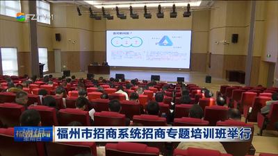福州市招商系统招商专题培训班举行