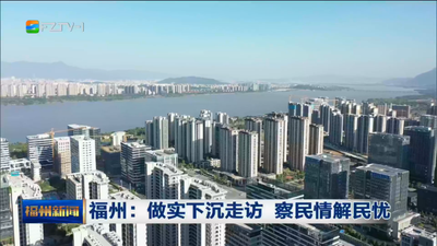 福州：做实下沉走访 察民情解民忧
