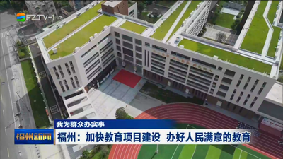 我为群众办实事 福州：加快教育项目建设 办好人民满意的教育