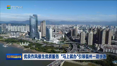 优良作风催生优质服务 “马上就办”引领福州一路快跑