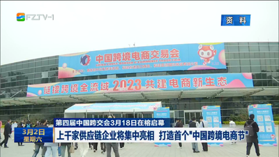 第四届中国跨交会3月18日在榕启幕 上千家供应链企业将集中亮相 打造首个“中国跨境电商节”