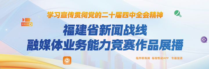 福建省新闻战线融媒体业务能力竞赛作品展播