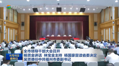 全市领导干部大会召开 杨贤金讲话 林宝金主持 杨国豪宣读省委决定 吴贤德任中共福州市委副书记