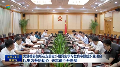 吴贤德参加所在支部党小组党史学习教育专题组织生活会 以史为鉴悟初心 矢志奋斗开新局