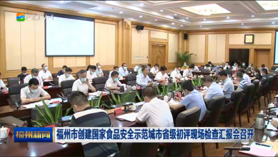 福州市创建国家食品安全示范城市省级初评现场检查汇报会召开