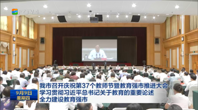 我市召开庆祝第37个教师节暨教育强市推进大会  学习贯彻习近平总书记关于教育的重要论述  全力建设教育强市