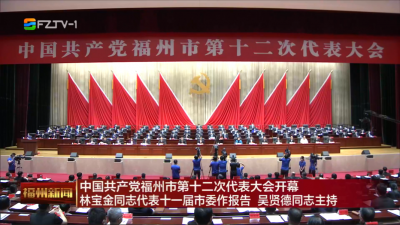 中国共产党福州市第十二次代表大会开幕  林宝金同志代表十一届市委作报告 吴贤德同志主持