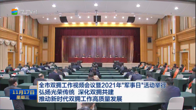 全市双拥工作视频会议暨2021年“军事日”活动举行  弘扬光荣传统 深化双拥共建  推动新时代双拥工作高质量发展