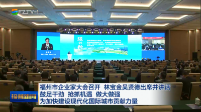 福州市企业家大会召开 林宝金吴贤德出席并讲话  鼓足干劲 抢抓机遇 做大做强 为加快建设现代化国际城市贡献力量