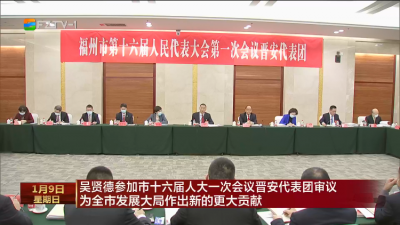 吴贤德参加市十六届人大一次会议晋安代表团审议 为全市发展大局作出新的更大贡献