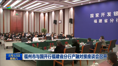 福州市与国开行福建省分行产融对接座谈会召开