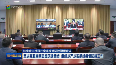 林宝金主持召开全市疫情防控视频会议  坚决克服麻痹思想厌战情绪 继续从严从实抓好疫情防控工作