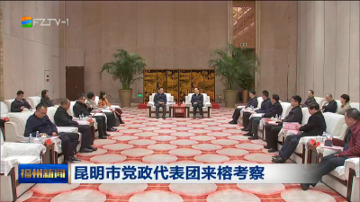 昆明市党政代表团来榕考察