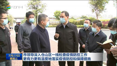 市领导深入仓山区一线检查疫情防控工作  更有力更有温度地落实疫情防控和保障措施