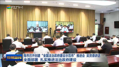我市召开创建“全国法治政府建设示范市”推进会 吴贤德讲话 全面部署 扎实推进法治政府建设