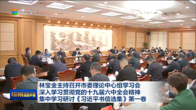 林宝金主持召开市委理论中心组学习会  深入学习贯彻党的十九届六中全会精神  集中学习研讨《习近平书信选集》第一卷