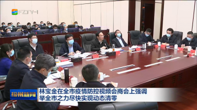 林宝金在全市疫情防控视频会商会上强调 举全市之力尽快实现动态清零