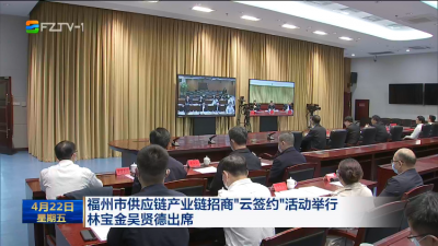 福州市供应链产业链招商“云签约”活动举行 林宝金吴贤德出席