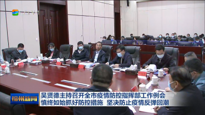 吴贤德主持召开全市疫情防控指挥部工作例会  慎终如始抓好防控措施 坚决防止疫情反弹回潮