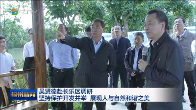 吴贤德赴长乐区调研  坚持保护开发并举 展现人与自然和谐之美