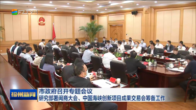 市政府召开专题会议  研究部署闽商大会、中国海峡创新项目成果交易会筹备工作
