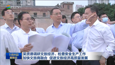 吴贤德调研文旅经济、检查安全生产工作  加快文旅商融合 促进文旅经济高质量发展