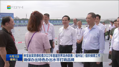 林宝金吴贤德检查2022年首届世界龙舟联赛（福州站）组织保障工作  确保办出特色办出水平打响品牌