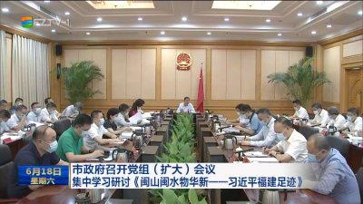 市政府召开党组（扩大）会议 集中学习研讨《闽山闽水物华新——习近平福建足迹》
