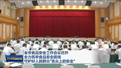 全市食品安全工作会议召开 全力筑牢食品安全防线 守护好人民群众“舌尖上的安全”