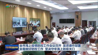 全市海上疫情防控工作会议召开 吴贤德作部署 全面做好防控工作 坚决守牢海上防疫关口
