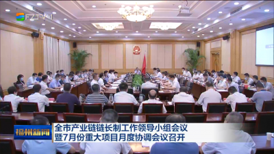全市产业链链长制工作领导小组会议 暨7月份重大项目月度协调会议召开