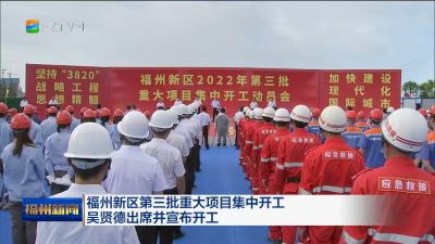 福州新区第三批重大项目集中开工 吴贤德出席并宣布开工