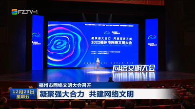 2022福州市网络文明大会召开 凝聚强大合力 共建网络文明