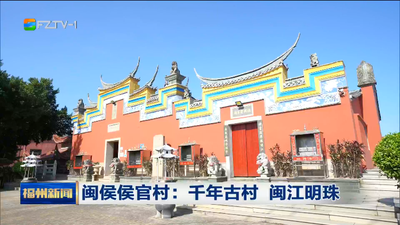 闽侯侯官村：千年古村 闽江明珠