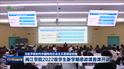 习近平新时代中国特色社会主义思想进校园 闽江学院2022级学生新学期思政课首课开讲