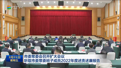 市委常委会召开扩大会议 听取市委常委班子成员2022年度述责述廉报告 坚持严于律己严负其责严管所辖 以上率下推动全面从严治党向纵深发展