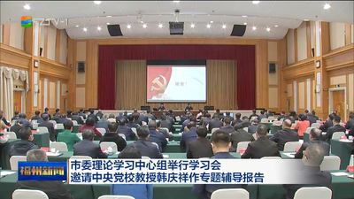 市委理论学习中心组举行学习会 邀请中央党校教授韩庆祥作专题辅导报告