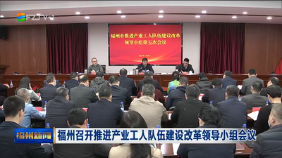 福州召开推进产业工人队伍建设改革领导小组会议