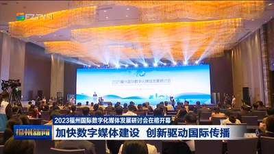 2023福州国际数字化媒体发展研讨会在榕开幕 加快数字媒体建设 创新驱动国际传播