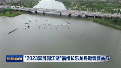“2023澎湃洞江湖”福州长乐龙舟邀请赛举行