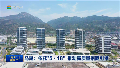 马尾：依托“5·18”推动高质量招商引资 