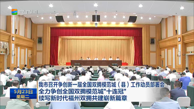 我市召开争创新一届全国双拥模范城（县）工作动员部署会 全力争创全国双拥模范城“十连冠” 续写新时代福州双拥共建崭新篇章