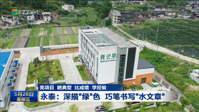 亮项目 晒典型 比成绩 学经验 永泰：深描“绿”色 巧笔书写“水文章”
