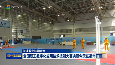 关注数字技能大赛 全国职工数字化应用技术技能大赛决赛今天在福州开赛