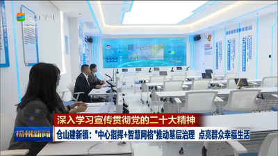 深入学习宣传贯彻党的二十大精神 仓山建新镇：“中心指挥+智慧网格”推动基层治理 点亮群众幸福生活