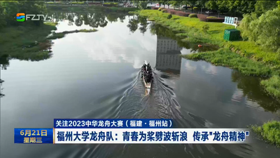 关注2023中华龙舟大赛（福建·福州站） 福州大学龙舟队：青春为桨劈波斩浪 传承“龙舟精神”